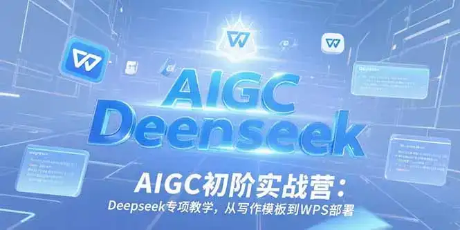 AIGC初阶实战营：Deepseek专项教学，从写作模板到WPS部署-优优云创