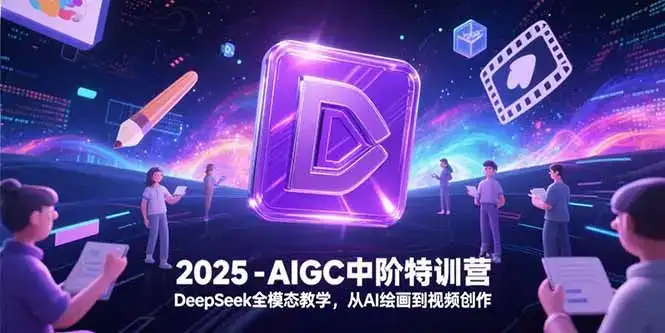 2025-AIGC中阶特训营，DeepSeek全模态教学，从AI绘画到视频创作-副业吧