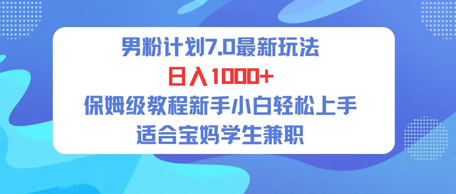 单身男粉计划7.0最新玩法，日入1000+，喂饭级教程，适合新手小白兼职宝妈，可轻松上手。-优优云创