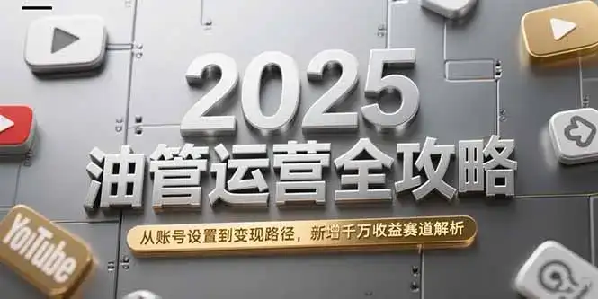 2025油管运营全攻略，从账号设置到变现路径，新增千万收益赛道解析-副业吧