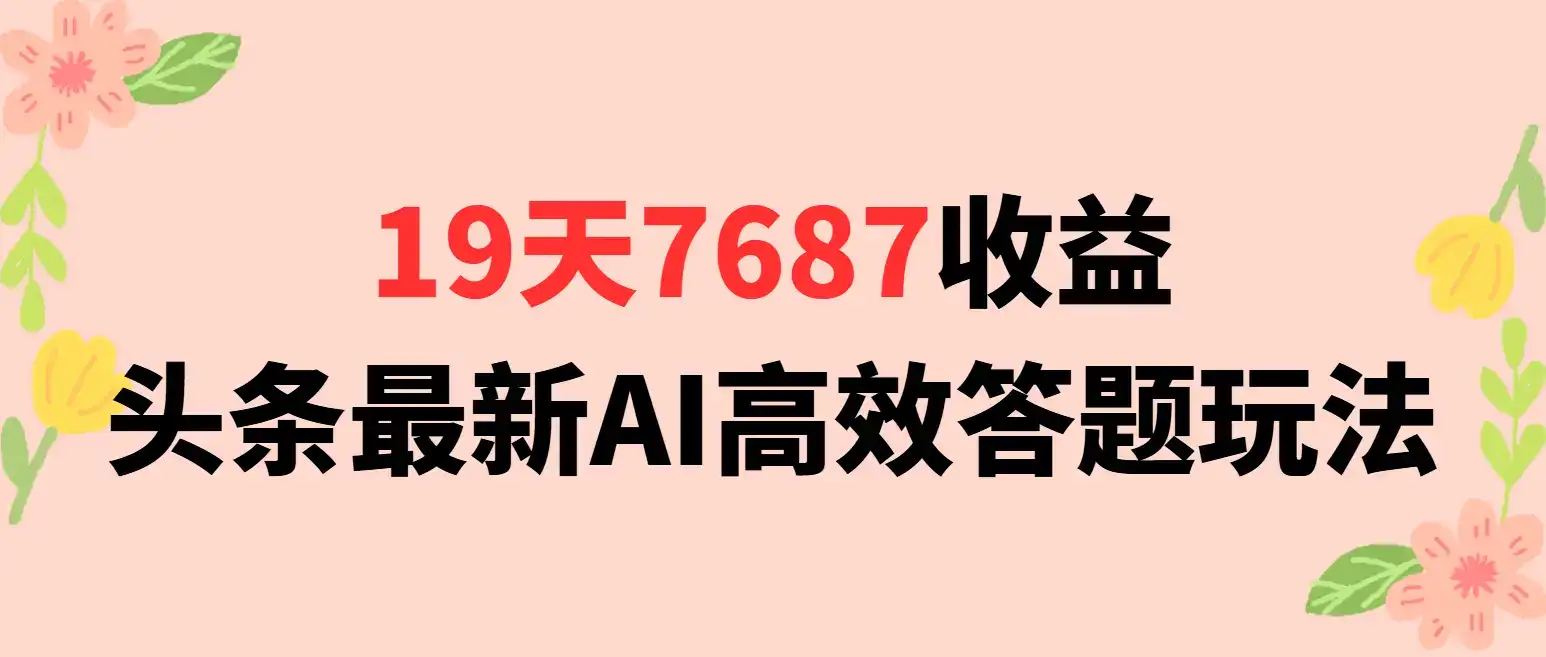 19天7687收益，头条最新AI高效答题玩法-优优云创