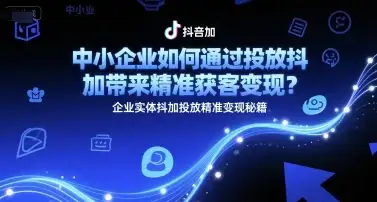 中小企业如何通过投放抖加带来精准获客变现？企业实体抖加投放精准变现秘籍-优优云创