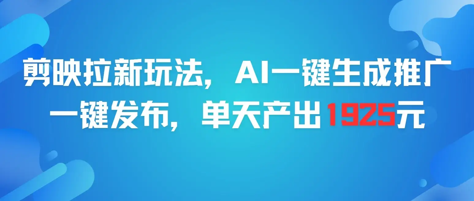 剪映拉新玩法，AI一键生成推广，一件发布，单天最高产出1925元-优优云创