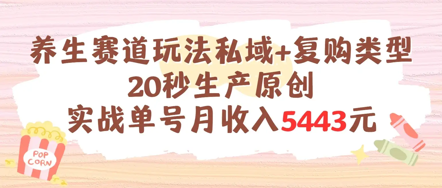 养生赛道玩法私域+复购类型，20秒生产原创实战单号月收入5443元-优优云创