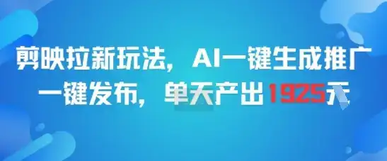 剪映拉新玩法，AI一键生成推广，一键发布，单天最高产出1925-优优云创