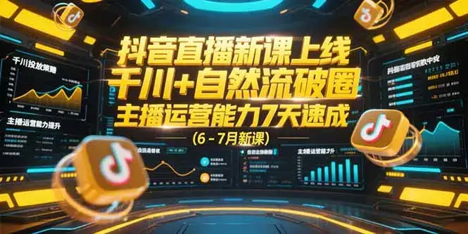 抖音直播新课上线，千川+自然流破圈，主播运营能力7天速成 (6-7月新课-优优云创