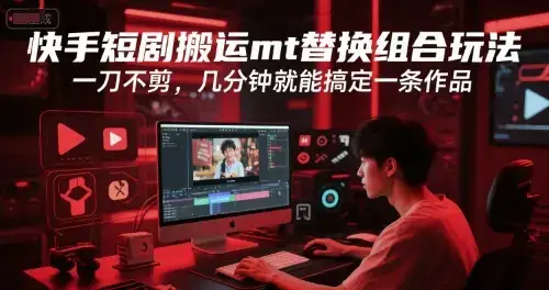 快手短剧搬运mt替换组合玩法，一刀不剪，几分钟就能搞定一条作品-优优云创