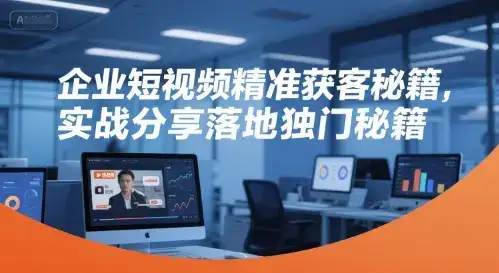 企业短视频精准获客秘籍，实战分享落地独门秘籍-优优云创