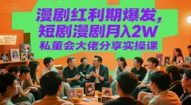 漫剧红利期爆发，短剧漫剧月入2W私董会大佬分享实操课-优优云创