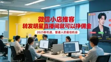 【精】微信小店推客，转发明星直播间就可以挣佣金，2025新机遇，普通人的最佳机会-优优云创