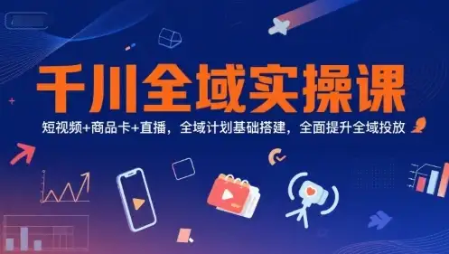 【精】千川全域实操课，短视频+商品卡+直播，全域计划基础搭建，全面提升全域投放-副业吧