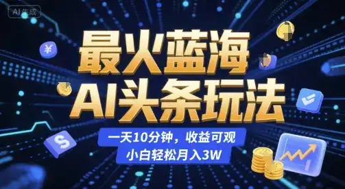 最火蓝海AI头条玩法，一天10分钟，收益可观，小白轻松月入3W【揭秘】-优优云创
