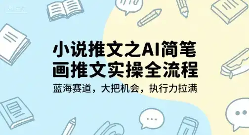 小说推文之AI简笔画推文实操全流程，蓝海赛道，大把机会，执行力拉满-优优云创