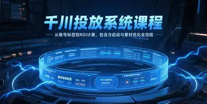 千川投放系统课程,从账号标签到ROI计算,包含冷启动与素材优化全流程-副业吧