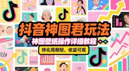 【精】抖音神图君玩法，神图壁纸操作详细教程，转化周期短，收益可观-优优云创