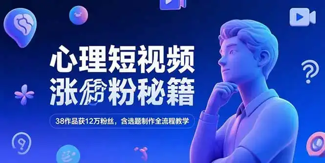 心理短视频涨粉秘籍，38作品获12万粉丝，含选题制作全流程教学-优优云创