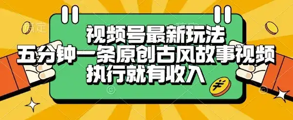 视频号最新玩法,五分钟一条原创古风故事类视频执行就有收入【揭秘】-优优云创