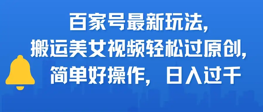 百家号最新玩法，搬运美女视频轻松过原创，简单好操作，日入过千-优优云创