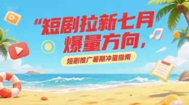 短剧拉新七月爆量方向，短剧推广暑期冲量指南-优优云创