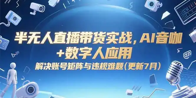半无人直播带货实战，AI音咖+数字人应用 解决账号矩阵与违规难题(更新7月-优优云创