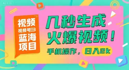 视频号蓝海项目，几秒生成火爆视频，手机操作，日入2k【揭秘】-优优云创