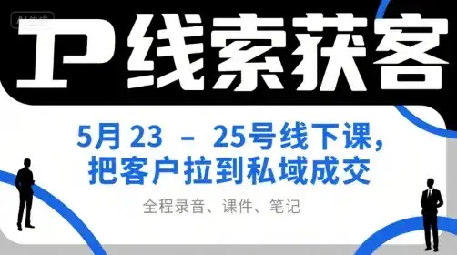 IP线索获客5月23-25号线下课，把客户拉到私域成交(录音+课件+笔记)-优优云创