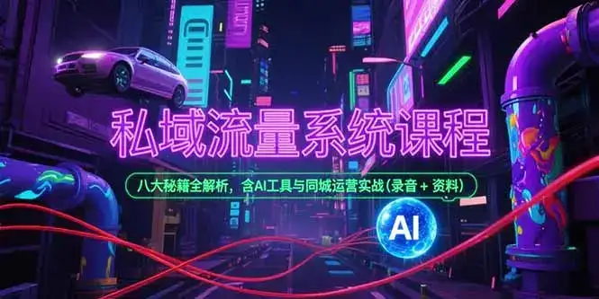 私域流量系统课程，八大秘籍全解析，含AI工具与同城运营实战(录音+资料-优优云创