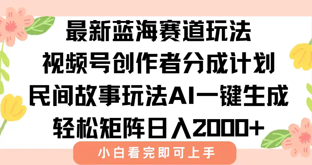 最新视频号创作者分成民间故事玩法，AI一键生成爆款视频，轻松日入2000+-优优云创
