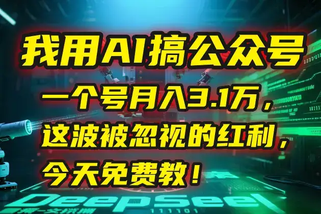 我用AI搞公众号，一个号月入3.1万，这波被忽视的红利，今天免费教！-优优云创