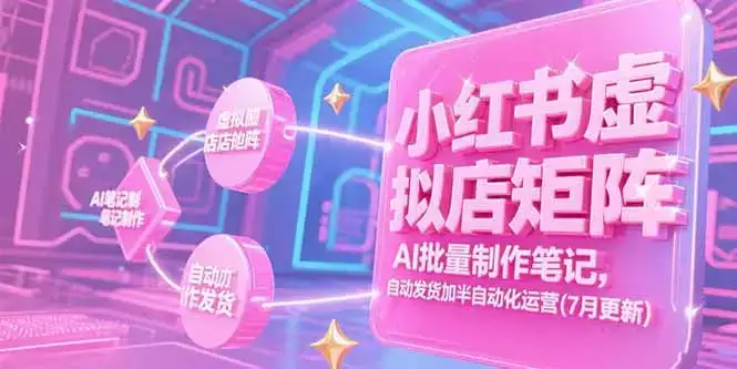 小红书虚拟店矩阵,AI批量制作笔记,自动发货加半自动化运营(7月更新-副业吧