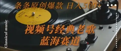 视频号经典老歌，蓝海赛道，日入5张+ 条条原创爆款【揭秘】-优优云创