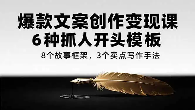 爆款文案创作变现课，6种抓人开头模板，8个故事框架，3个卖点写作手法-优优云创