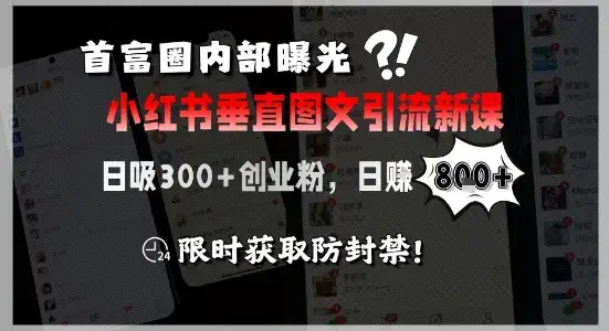 首富圈内部曝光小红书垂直图文引流新课，日吸300+创业粉，日入8张+，限时获取防封禁-优优云创