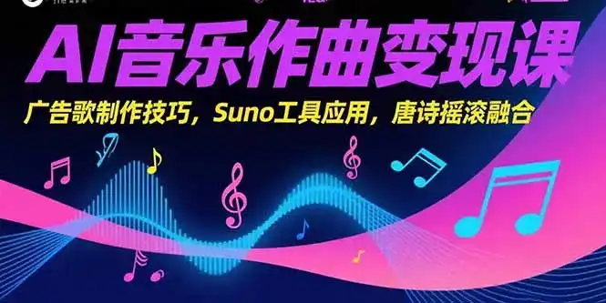 AI音乐作曲变现课，广告歌制作技巧，Suno工具应用，唐诗摇滚融合-副业吧