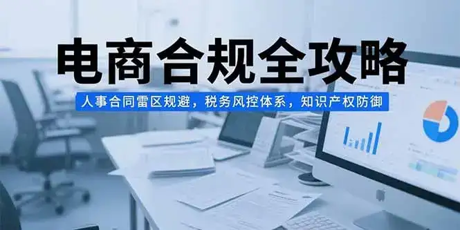 电商合规全攻略，人事合同雷区规避，税务风控体系，知识产权防御-优优云创