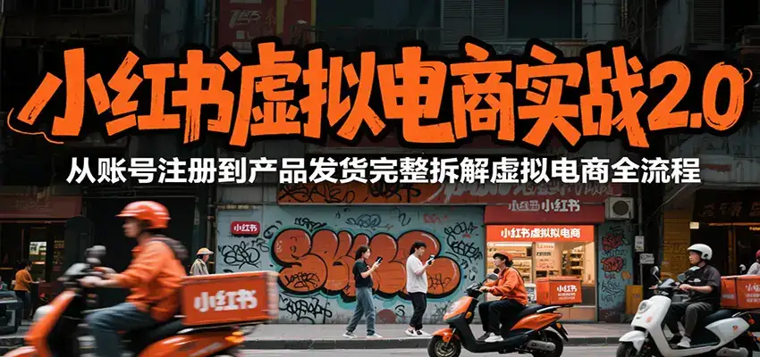 小红书虚拟电商实战2.0，从账号注册到产品发货完整拆解虚拟电商全流程-优优云创