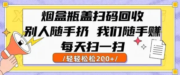 烟盒瓶盖扫码回收，别人随手扔 我们随手挣，闷声发大财，每天扫一扫，轻轻松松2张【揭秘】-优优云创