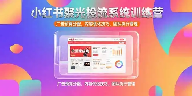 小红书聚光投流系统训练营，广告预算分配，内容优化技巧，团队执行管理-优优云创