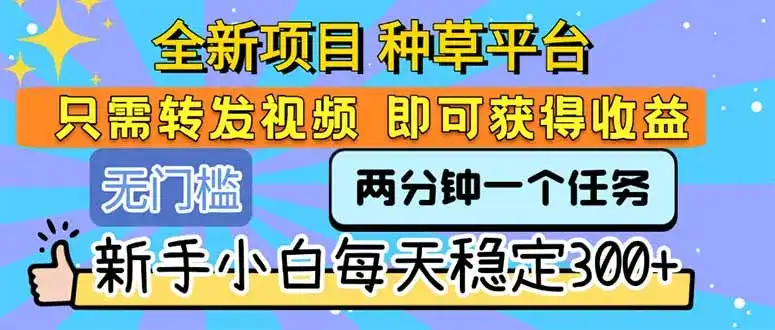 全新项目 种草平台 只需要转发任务视频 即可获得收益 新手小白每天300+-优优云创