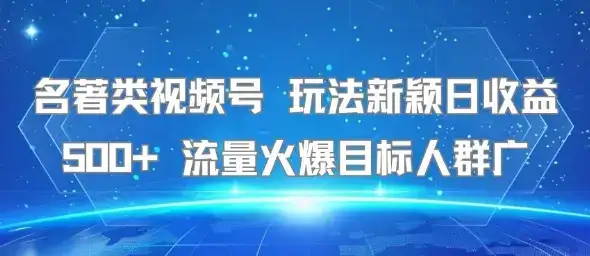 名著类视频号 玩法新颖日收益500+ 流量火爆目标人群广-优优云创