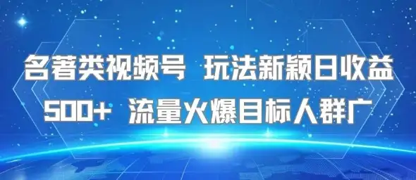 名著类视频号 玩法新颖日收益500+ 流量火爆目标人群广-优优云创