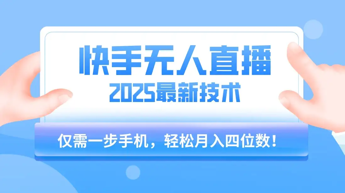 快手无人直播2025年最新玩法，只需一部手机，轻松月入四位数-优优云创