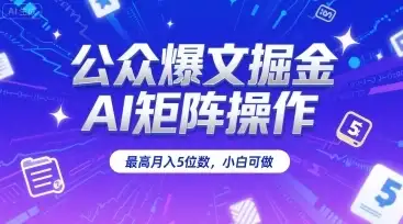 公众爆文掘金，AI矩阵操作，最高月入5位数，小白可做-优优云创