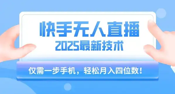 【快手无人直播】2025年最新玩法，只需一部手机，轻松月入四位数【揭秘】-优优云创