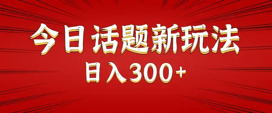 今日话题新玩法，几分钟可以制作一个，多种变现玩法日入300+-优优云创