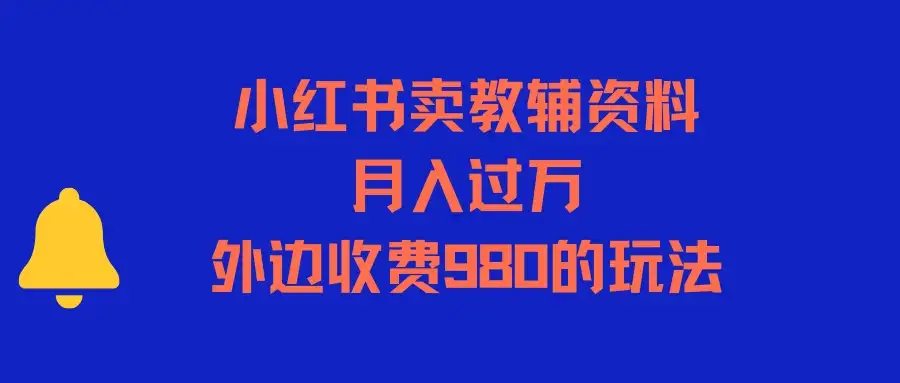 小红书卖教辅资料，月入过万，外边收费980的玩法-优优云创