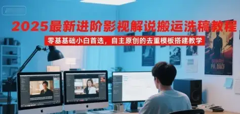 【精】2025最新进阶影视解说搬运洗稿教程，零基础小白首选，自主原创的去重模板搭建教学-优优云创