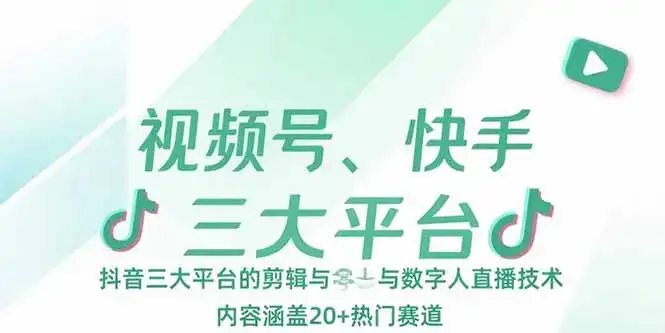 视频号、快手、抖音三大平台的剪辑与数字人直播技术，内容涵盖20+热门赛道-副业吧