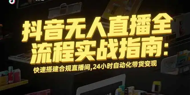 抖音无人直播全流程实战指南：快速搭建合规直播间，24小时自动化带货变现-副业吧