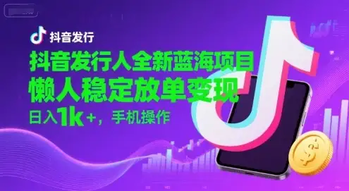 抖音发行人全新蓝海项目，懒人稳定放单变现,，日入1k+，手机操作【揭秘】-优优云创